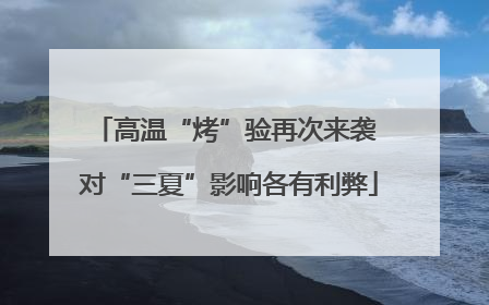 高温“烤”验再次来袭 对“三夏”影响各有利弊